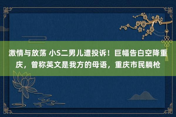 激情与放荡 小S二男儿遭投诉！巨幅告白空降重庆，曾称英文是我方的母语，重庆市民躺枪