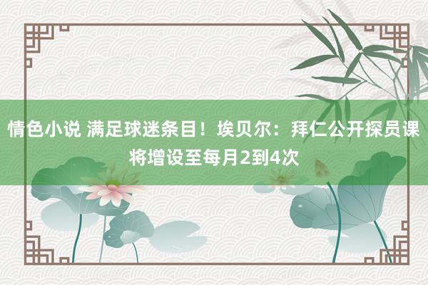 情色小说 满足球迷条目！埃贝尔：拜仁公开探员课将增设至每月2到4次