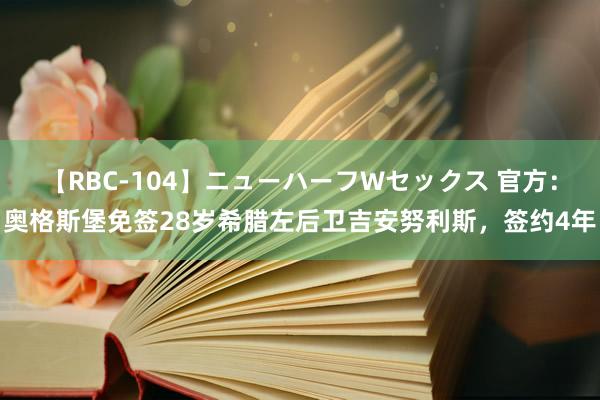 【RBC-104】ニューハーフWセックス 官方：奥格斯堡免签28岁希腊左后卫吉安努利斯，签约4年