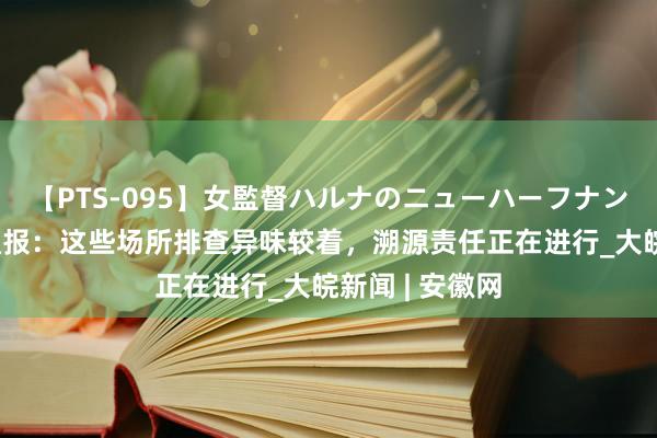 【PTS-095】女監督ハルナのニューハーフナンパ 兰州官方通报：这些场所排查异味较着，溯源责任正在进行_大皖新闻 | 安徽网