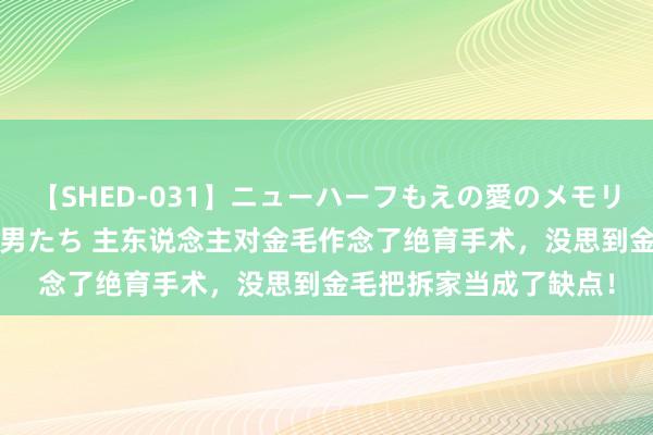 【SHED-031】ニューハーフもえの愛のメモリー 通り過ぎた12人の男たち 主东说念主对金毛作念了绝育手术，没思到金毛把拆家当成了缺点！