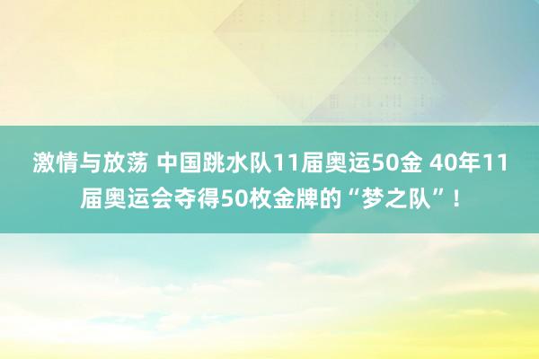 激情与放荡 中国跳水队11届奥运50金 40年11届奥运会夺得50枚金牌的“梦之队”！