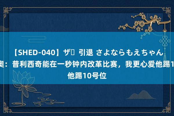 【SHED-040】ザ・引退 さよならもえちゃん！ 莱奥：普利西奇能在一秒钟内改革比赛，我更心爱他踢10号位