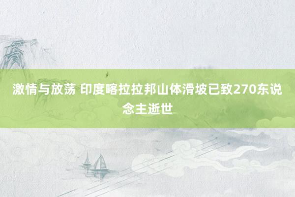 激情与放荡 印度喀拉拉邦山体滑坡已致270东说念主逝世