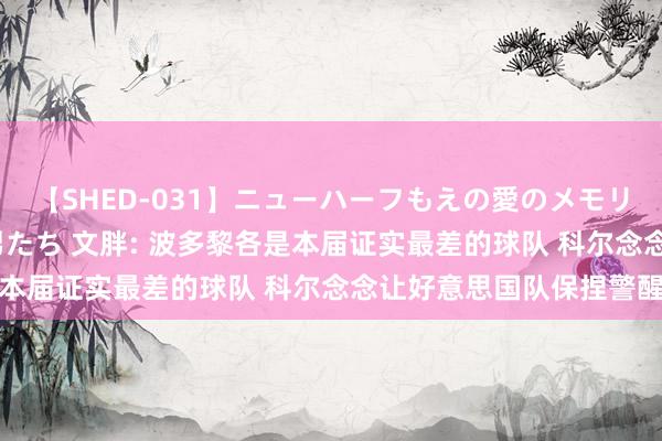 【SHED-031】ニューハーフもえの愛のメモリー 通り過ぎた12人の男たち 文胖: 波多黎各是本届证实最差的球队 科尔念念让好意思国队保捏警醒