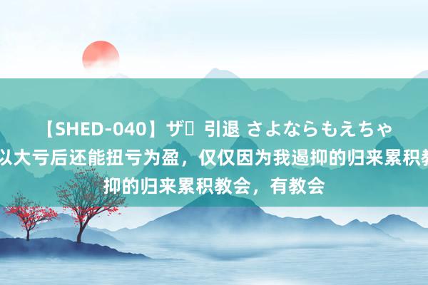 【SHED-040】ザ・引退 さよならもえちゃん！ 我之是以大亏后还能扭亏为盈，仅仅因为我遏抑的归来累积教会，有教会