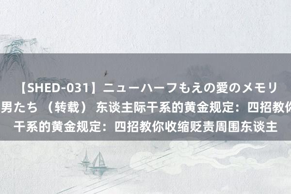 【SHED-031】ニューハーフもえの愛のメモリー 通り過ぎた12人の男たち （转载） 东谈主际干系的黄金规定：四招教你收缩贬责周围东谈主