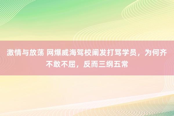 激情与放荡 网爆威海驾校阐发打骂学员，为何齐不敢不屈，反而三纲五常