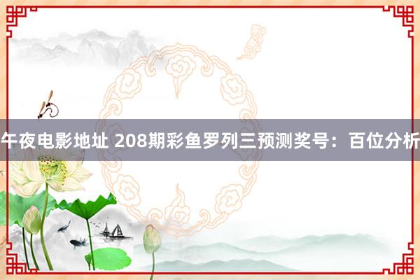 午夜电影地址 208期彩鱼罗列三预测奖号：百位分析