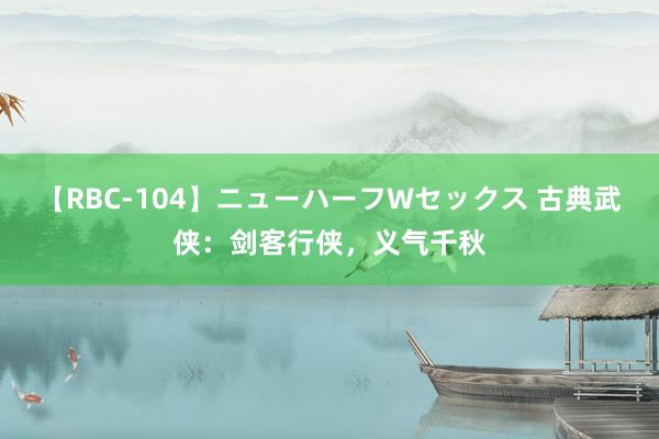 【RBC-104】ニューハーフWセックス 古典武侠：剑客行侠，义气千秋