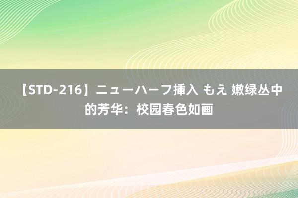 【STD-216】ニューハーフ挿入 もえ 嫩绿丛中的芳华：校园春色如画