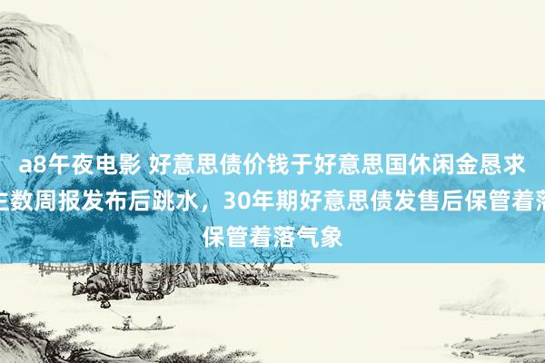 a8午夜电影 好意思债价钱于好意思国休闲金恳求东谈主数周报发布后跳水，30年期好意思债发售后保管着落气象