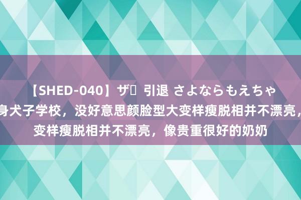 【SHED-040】ザ・引退 さよならもえちゃん！ 李嘉欣配偶现身犬子学校，没好意思颜脸型大变样瘦脱相并不漂亮，像贵重很好的奶奶