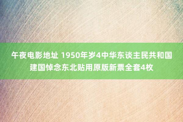 午夜电影地址 1950年岁4中华东谈主民共和国建国悼念东北贴用原版新票全套4枚