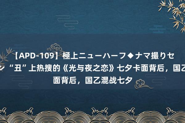 【APD-109】極上ニューハーフ◆ナマ撮りセレクション “丑”上热搜的《光与夜之恋》七夕卡面背后，国乙混战七夕