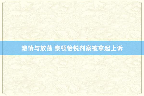 激情与放荡 奈顿怡悦剂案被拿起上诉