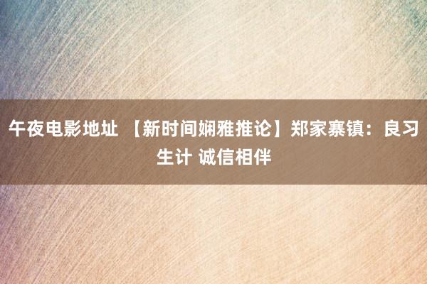 午夜电影地址 【新时间娴雅推论】郑家寨镇：良习生计 诚信相伴