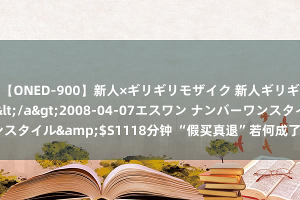 【ONED-900】新人×ギリギリモザイク 新人ギリギリモザイク Ami</a>2008-04-07エスワン ナンバーワンスタイル&$S1118分钟 “假买真退”若何成了快递业的一门“好买卖”？