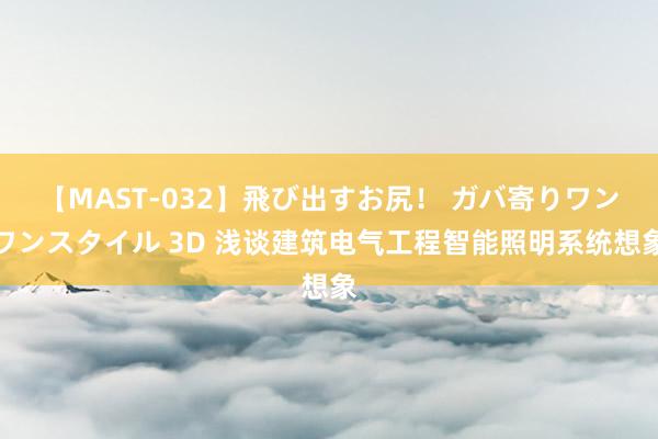 【MAST-032】飛び出すお尻！ ガバ寄りワンワンスタイル 3D 浅谈建筑电气工程智能照明系统想象