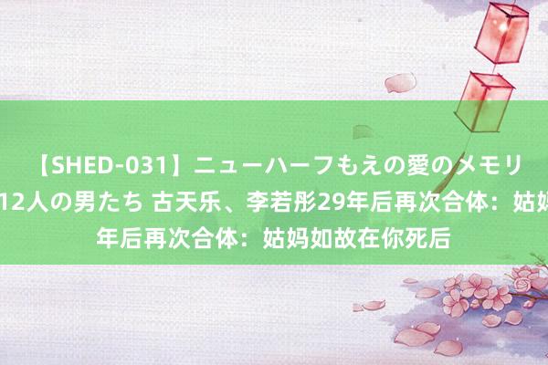 【SHED-031】ニューハーフもえの愛のメモリー 通り過ぎた12人の男たち 古天乐、李若彤29年后再次合体：姑妈如故在你死后