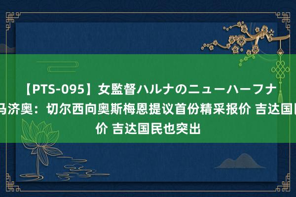 【PTS-095】女監督ハルナのニューハーフナンパ 迪马济奥：切尔西向奥斯梅恩提议首份精采报价 吉达国民也突出