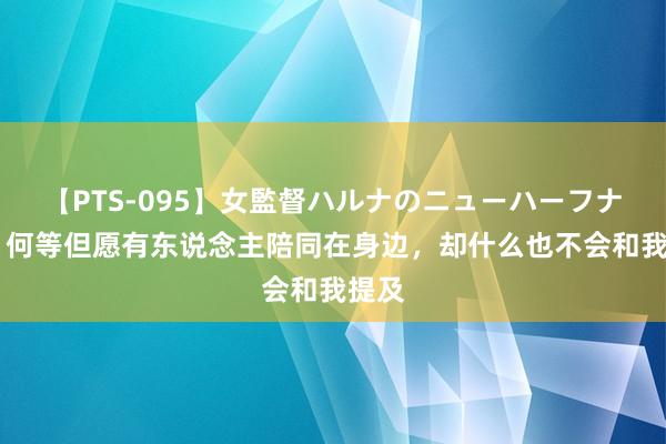 【PTS-095】女監督ハルナのニューハーフナンパ 何等但愿有东说念主陪同在身边，却什么也不会和我提及