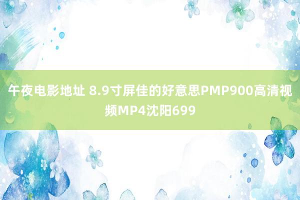 午夜电影地址 8.9寸屏佳的好意思PMP900高清视频MP4沈阳699