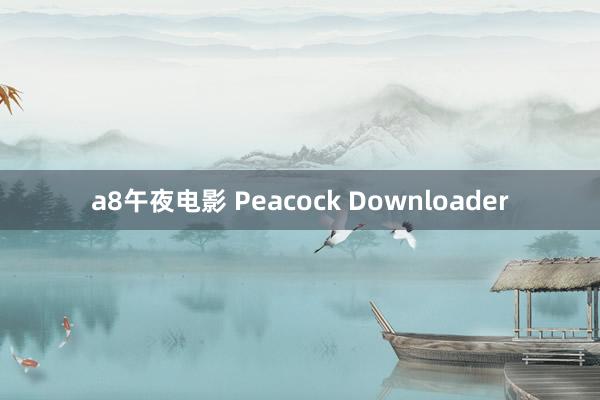 a8午夜电影 Peacock Downloader