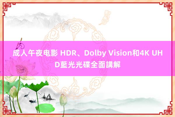 成人午夜电影 HDR、Dolby Vision和4K UHD藍光光碟全面講解