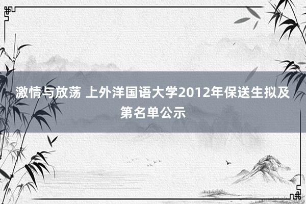 激情与放荡 上外洋国语大学2012年保送生拟及第名单公示