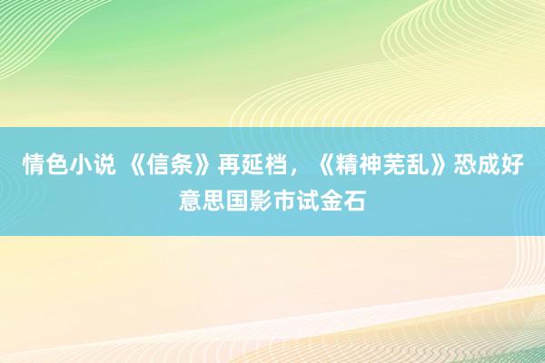 情色小说 《信条》再延档，《精神芜乱》恐成好意思国影市试金石