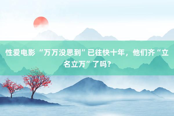 性爱电影 “万万没思到”已往快十年，他们齐“立名立万”了吗？